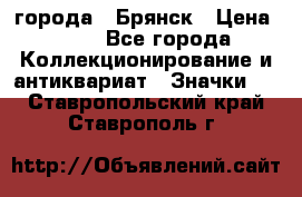 1.1) города : Брянск › Цена ­ 49 - Все города Коллекционирование и антиквариат » Значки   . Ставропольский край,Ставрополь г.